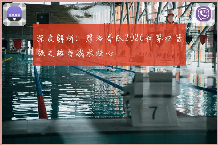 深度解析：摩洛哥队2026世界杯晋级之路与战术核心