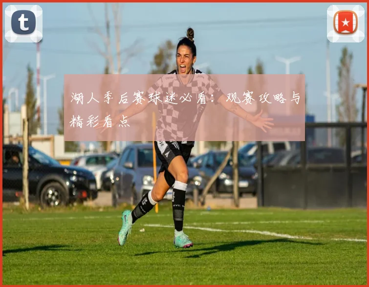 湖人季后赛球迷必看:观赛攻略与精彩看点