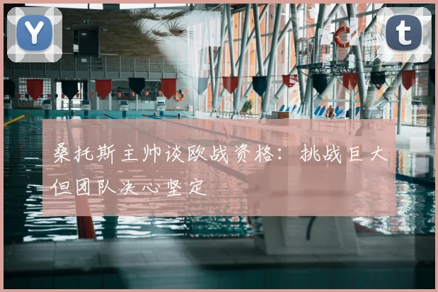 桑托斯主帅谈欧战资格：挑战巨大但团队决心坚定